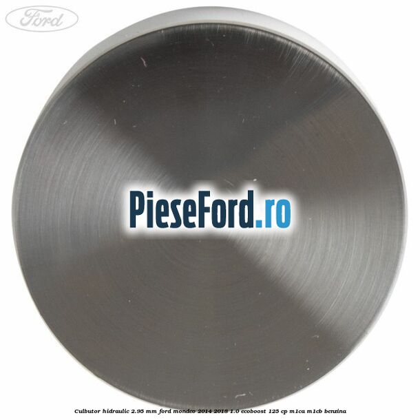 Culbutor hidraulic 2.95 mm Ford Mondeo 2014-2018 1.0 EcoBoost 125 cp Culbutor hidraulic 2.95 mm Ford Mondeo 2014-2018 1.0 EcoBoost 125 cp M1CA, M1CB benzina