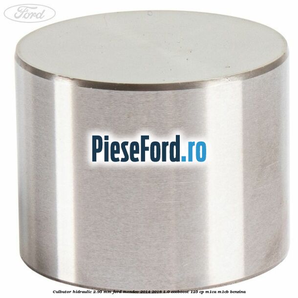 Culbutor hidraulic 2.95 mm Ford Mondeo 2014-2018 1.0 EcoBoost 125 cp Culbutor hidraulic 2.95 mm Ford Mondeo 2014-2018 1.0 EcoBoost 125 cp M1CA, M1CB benzina