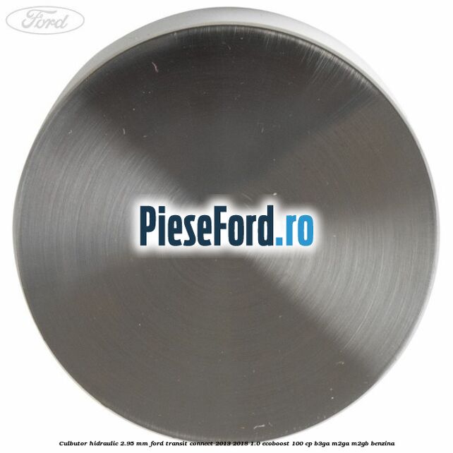 Culbutor hidraulic 2.95 mm Ford Transit Connect 2013-2018 1.0 EcoBoost 100 cp B3GA, M2GA, M2GB benzina