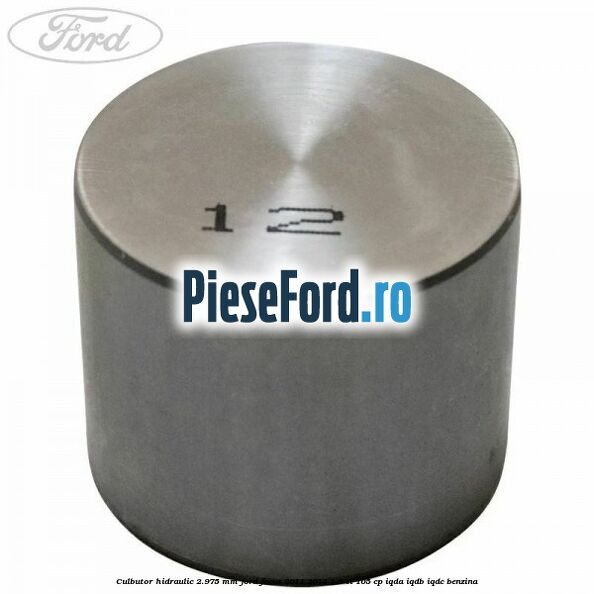 Culbutor hidraulic 2.975 mm Ford Focus 2011-2014 1.6 Ti 105 cp Culbutor hidraulic 2.975 mm Ford Focus 2011-2014 1.6 Ti 105 cp IQDA, IQDB, IQDC benzina