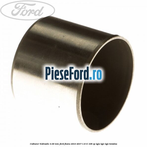 Culbutor hidraulic 3.00 mm Ford Fiesta 2013-2017 1.6 Ti 105 cp IQJA, IQJC, IQJE benzina