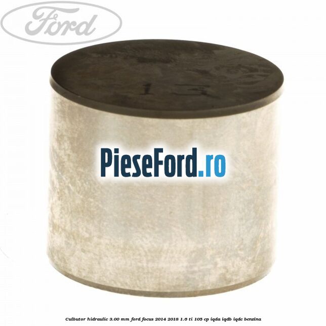 Culbutor hidraulic 3.00 mm Ford Focus 2014-2018 1.6 Ti 105 cp Culbutor hidraulic 3.00 mm Ford Focus 2014-2018 1.6 Ti 105 cp IQDA, IQDB, IQDC benzina