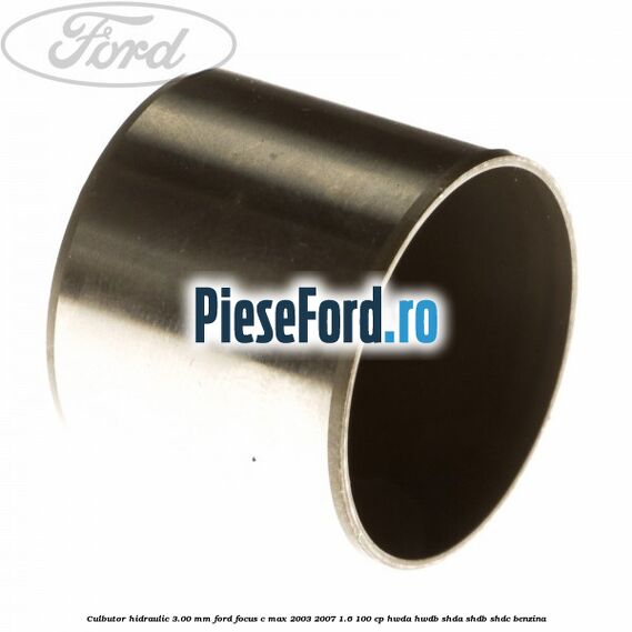 Culbutor hidraulic 3.00 mm Ford Focus C-Max 2003-2007 1.6 100 cp Culbutor hidraulic 3.00 mm Ford Focus C-Max 2003-2007 1.6 100 cp HWDA, HWDB, SHDA, SHDB, SHDC benzina