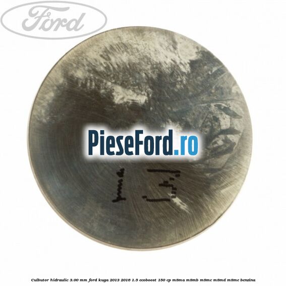 Culbutor hidraulic 3.00 mm Ford Kuga 2013-2016 1.5 EcoBoost 150 cp Culbutor hidraulic 3.00 mm Ford Kuga 2013-2016 1.5 EcoBoost 150 cp M8MA, M8MB, M8MC, M8MD, M8ME benzina