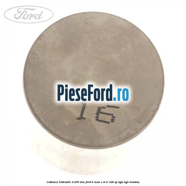 Culbutor hidraulic 3.075 mm Ford B-Max 1.6 Ti 105 cp IQJA, IQJC benzina