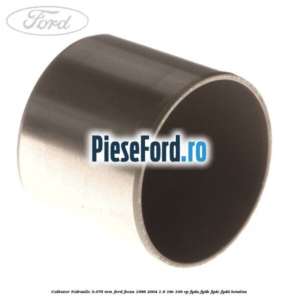 Culbutor hidraulic 3.075 mm Ford Focus 1998-2004 1.6 16V 100 cp FYDA, FYDB, FYDC, FYDD benzina