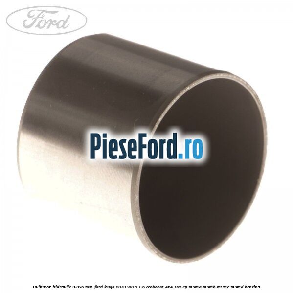Culbutor hidraulic 3.075 mm Ford Kuga 2013-2016 1.5 EcoBoost 4x4 182 cp M9MA, M9MB, M9MC, M9MD benzina
