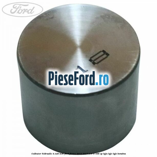 Culbutor hidraulic 3.125 mm Ford Fiesta 2013-2017 1.6 Ti 105 cp IQJA, IQJC, IQJE benzina