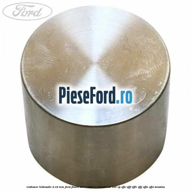 Culbutor hidraulic 3.15 mm Ford Fiesta 2017-2023 1.0 EcoBoost 101 cp SFJE, SFJF, SFJH, SFJJ, SFJK, SFJN benzina