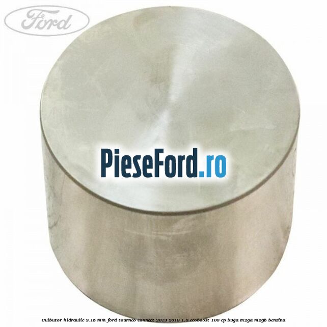 Culbutor hidraulic 3.15 mm Ford Tourneo Connect 2013-2018 1.0 EcoBoost 100 cp Culbutor hidraulic 3.15 mm Ford Tourneo Connect 2013-2018 1.0 EcoBoost 100 cp B3GA, M2GA, M2GB benzina