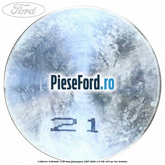 Culbutor hidraulic 3.20 mm Ford Puma 1997-2003 1.6 16V 103 cp Culbutor hidraulic 3.20 mm Ford Puma 1997-2003 1.6 16V 103 cp L1W benzina