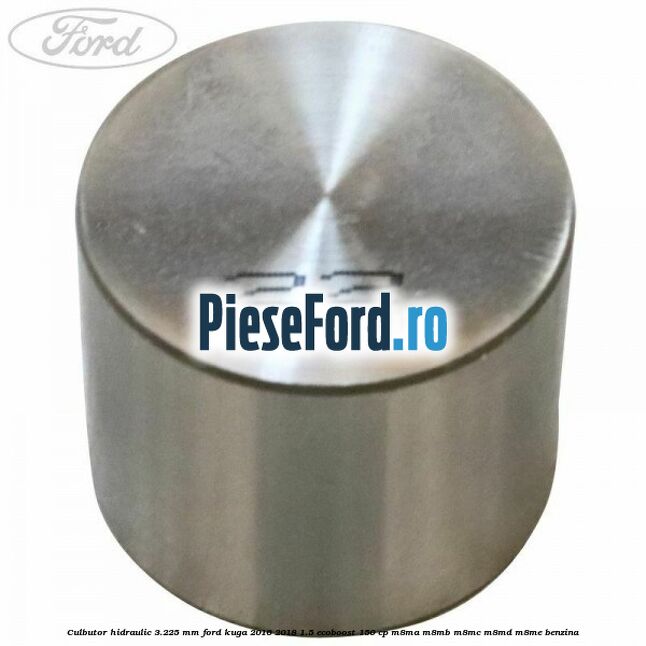 Culbutor hidraulic 3.225 mm Ford Kuga 2016-2018 1.5 EcoBoost 150 cp M8MA, M8MB, M8MC, M8MD, M8ME benzina