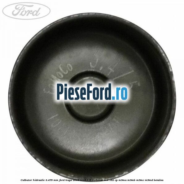 Culbutor hidraulic 3.475 mm Ford Kuga 2013-2016 1.5 EcoBoost 4x4 182 cp Culbutor hidraulic 3.475 mm Ford Kuga 2013-2016 1.5 EcoBoost 4x4 182 cp M9MA, M9MB, M9MC, M9MD benzina