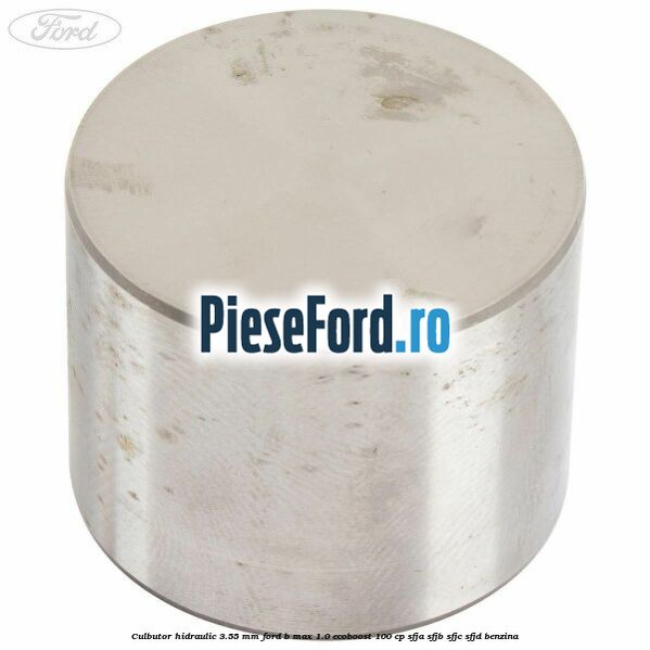 Culbutor hidraulic 3.55 mm Ford B-Max 1.0 EcoBoost 100 cp Culbutor hidraulic 3.55 mm Ford B-Max 1.0 EcoBoost 100 cp SFJA, SFJB, SFJC, SFJD benzina