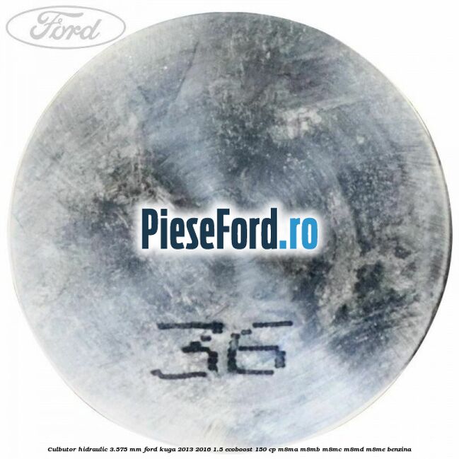Culbutor hidraulic 3.575 mm Ford Kuga 2013-2016 1.5 EcoBoost 150 cp Culbutor hidraulic 3.575 mm Ford Kuga 2013-2016 1.5 EcoBoost 150 cp M8MA, M8MB, M8MC, M8MD, M8ME benzina