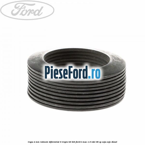 Cupa 4 mm rulment diferential 5 trepte B5/IB5 Ford B-Max 1.5 TDCi 95 cp XVJA, XVJC diesel
