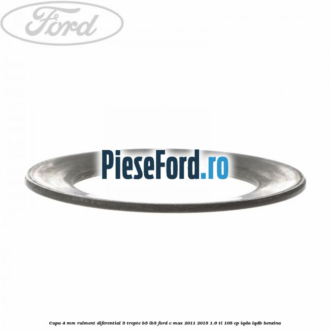 Cupa 4 mm rulment diferential 5 trepte B5/IB5 Ford C-Max 2011-2015 1.6 Ti 105 cp Cupa 4 mm rulment diferential 5 trepte B5/IB5 Ford C-Max 2011-2015 1.6 Ti 105 cp IQDA, IQDB benzina