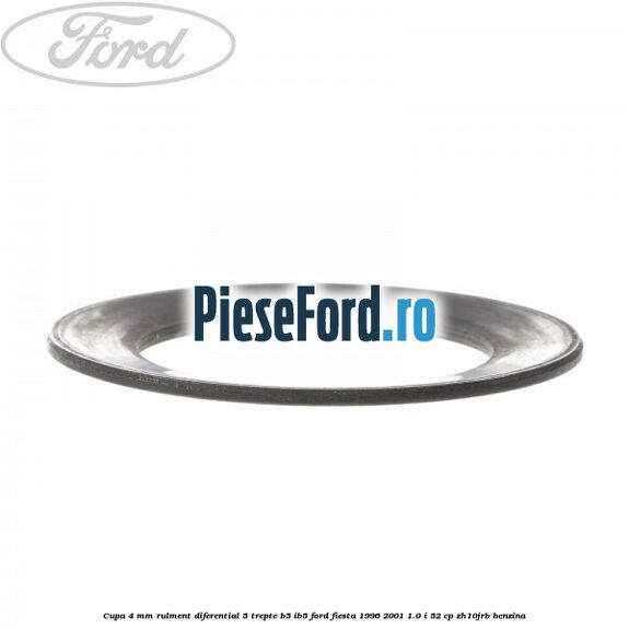 Cupa 4 mm rulment diferential 5 trepte B5/IB5 Ford Fiesta 1996-2001 1.0 i 52 cp ZH10JRB benzina