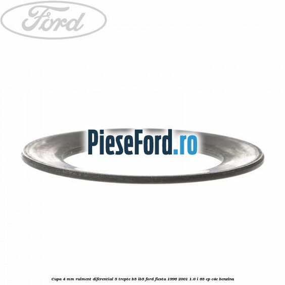 Cupa 4 mm rulment diferential 5 trepte B5/IB5 Ford Fiesta 1996-2001 1.0 i 65 cp C4E benzina