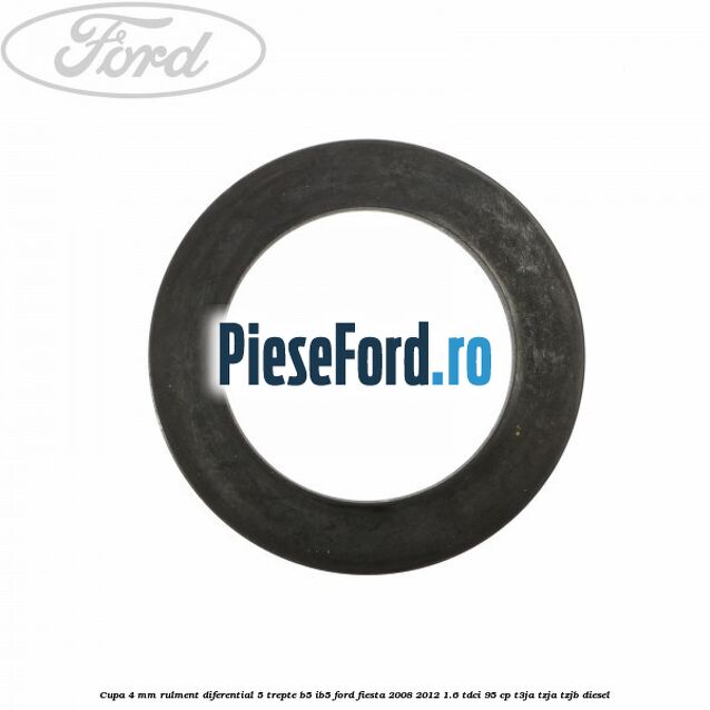 Cupa 4 mm rulment diferential 5 trepte B5/IB5 Ford Fiesta 2008-2012 1.6 TDCi 95 cp T3JA, TZJA, TZJB diesel