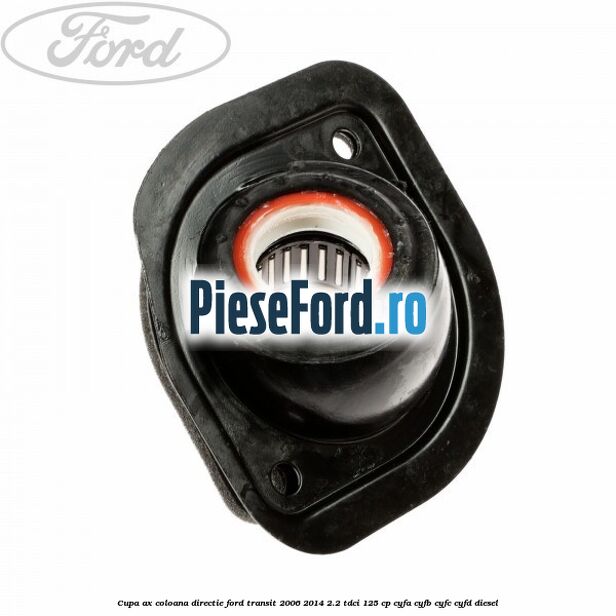 Cupa ax coloana directie Ford Transit 2006-2014 2.2 TDCi 125 cp CYFA, CYFB, CYFC, CYFD diesel