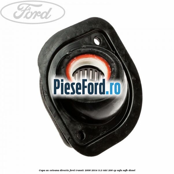 Cupa ax coloana directie Ford Transit 2006-2014 3.2 TDCi 200 cp Cupa ax coloana directie Ford Transit 2006-2014 3.2 TDCi 200 cp SAFA, SAFB diesel