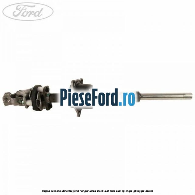 Cupla coloana directie Ford Ranger 2012-2015 2.2 TDCi 125 cp ENQW, GBVAJQW diesel