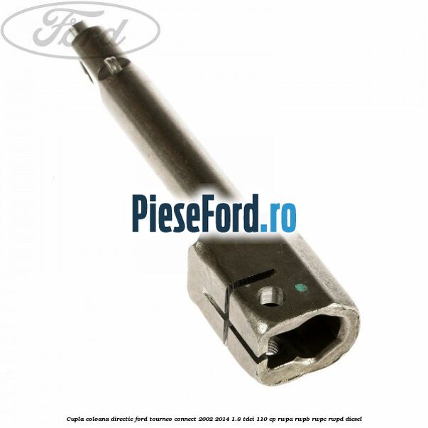 Cupla coloana directie Ford Tourneo Connect 2002-2014 1.8 TDCi 110 cp RWPA, RWPB, RWPC, RWPD diesel