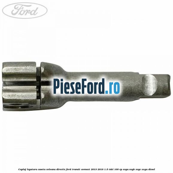 Cuplaj legatura caseta coloana directie Ford Transit Connect 2013-2018 1.5 TDCi 100 cp XVGA, XVGB, XVGC, XXGA diesel