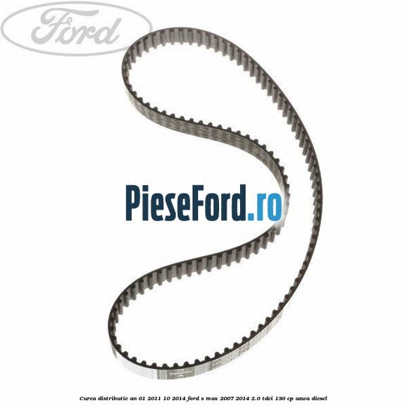 Curea distributie an 01/2011-10/2014 Ford S-Max 2007-2014 2.0 TDCi 130 cp Curea distributie an 01/2011-10/2014 Ford S-Max 2007-2014 2.0 TDCi 130 cp AZWA diesel