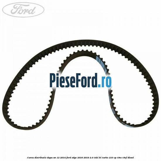 Curea distributie dupa an 12/2014 Ford Edge 2016-2018 2.0 TDCi Bi-Turbo 210 cp T9CE, T9CF diesel