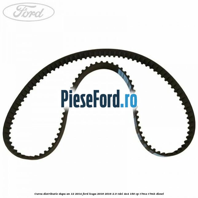 Curea distributie dupa an 12/2014 Ford Kuga 2016-2018 2.0 TDCi 4x4 150 cp Curea distributie dupa an 12/2014 Ford Kuga 2016-2018 2.0 TDCi 4x4 150 cp T7MA, T7MB diesel