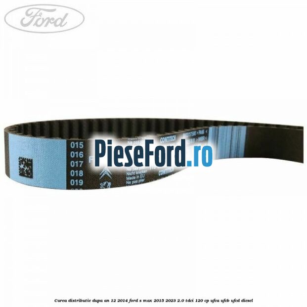 Curea distributie dupa an 12/2014 Ford S-Max 2015-2023 2.0 TDCi 120 cp UFCA, UFCB, UFCD diesel