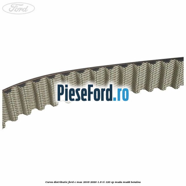 Curea distributie Ford C-Max 2016-2020 1.6 Ti 120 cp MUDA, MUDD benzina