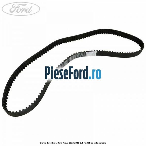 Curea distributie Ford Focus 2008-2011 2.5 RS 305 cp JZDA benzina
