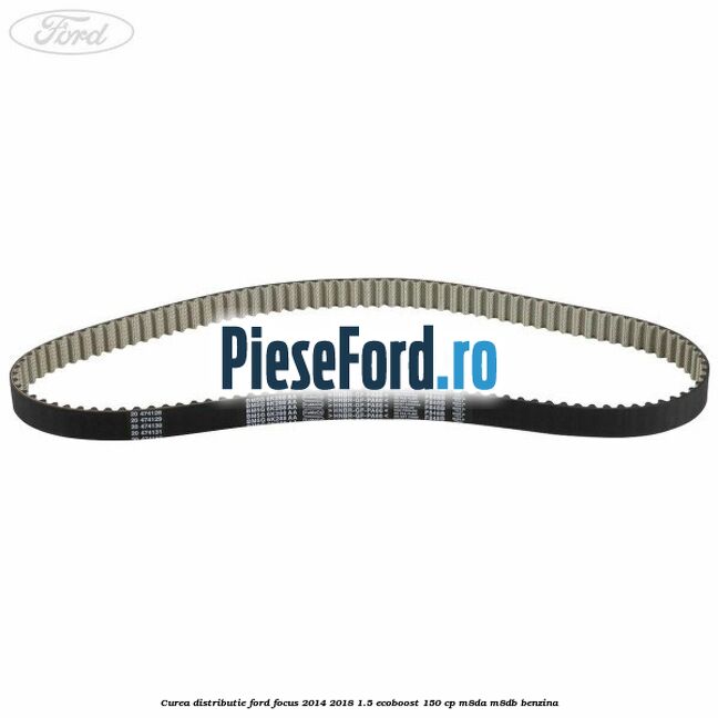 Curea distributie Ford Focus 2014-2018 1.5 EcoBoost 150 cp M8DA, M8DB benzina