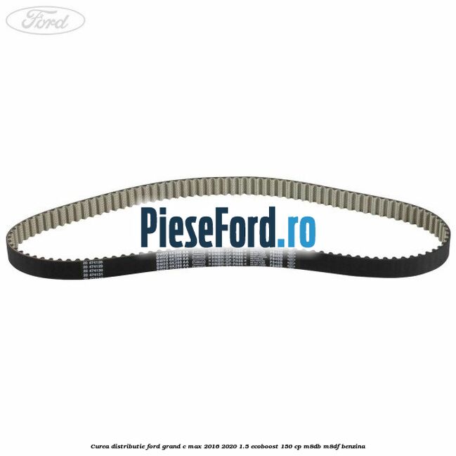 Curea distributie Ford Grand C-Max 2016-2020 1.5 EcoBoost 150 cp M8DB, M8DF benzina