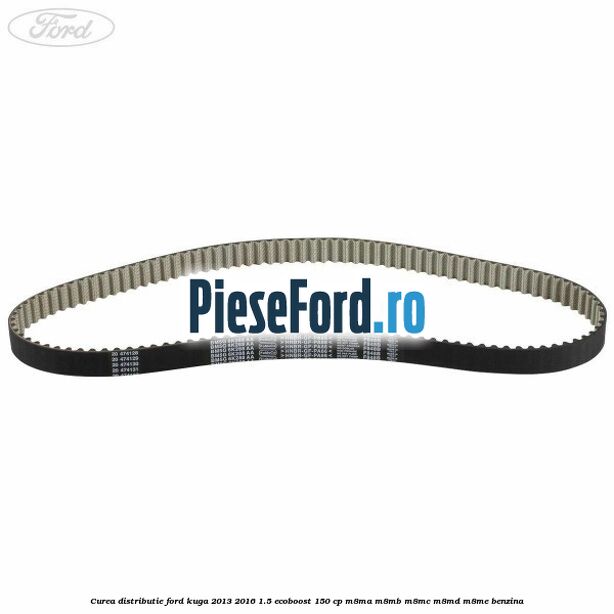 Curea distributie Ford Kuga 2013-2016 1.5 EcoBoost 150 cp M8MA, M8MB, M8MC, M8MD, M8ME benzina