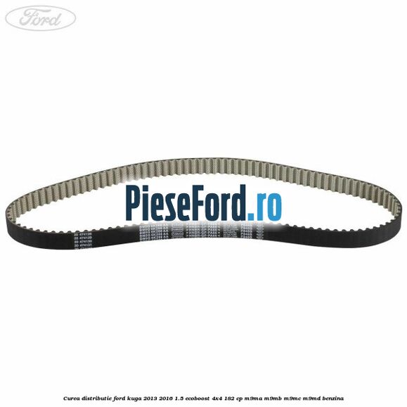Curea distributie Ford Kuga 2013-2016 1.5 EcoBoost 4x4 182 cp M9MA, M9MB, M9MC, M9MD benzina