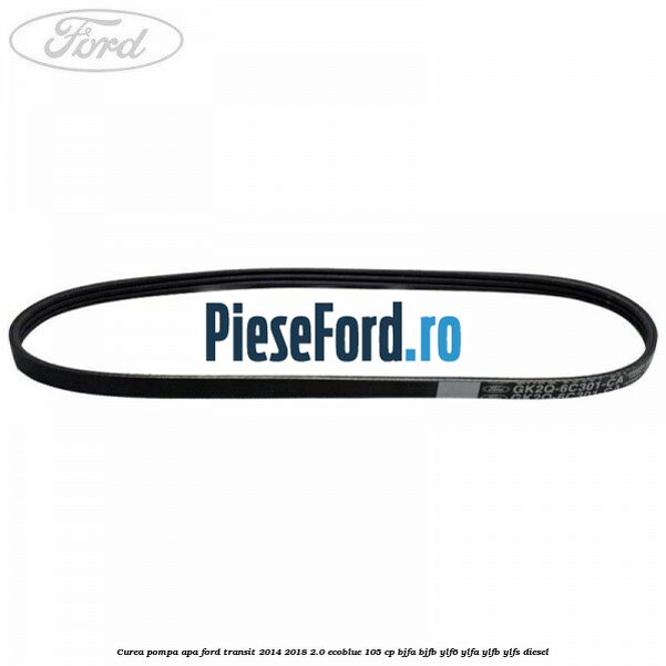 Curea pompa apa Ford Transit 2014-2018 2.0 EcoBlue 105 cp Curea pompa apa Ford Transit 2014-2018 2.0 EcoBlue 105 cp BJFA, BJFB, YLF6, YLFA, YLFB, YLFS diesel