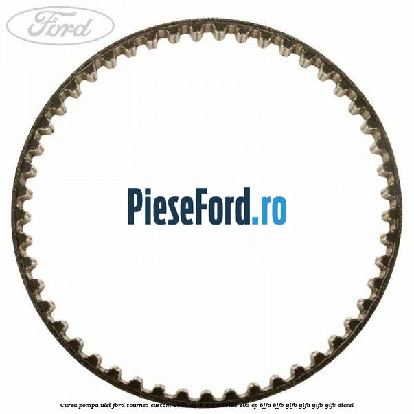 Curea pompa ulei Ford Tourneo Custom 2014-2018 2.0 EcoBlue 105 cp BJFA, BJFB, YLF6, YLFA, YLFB, YLFS diesel