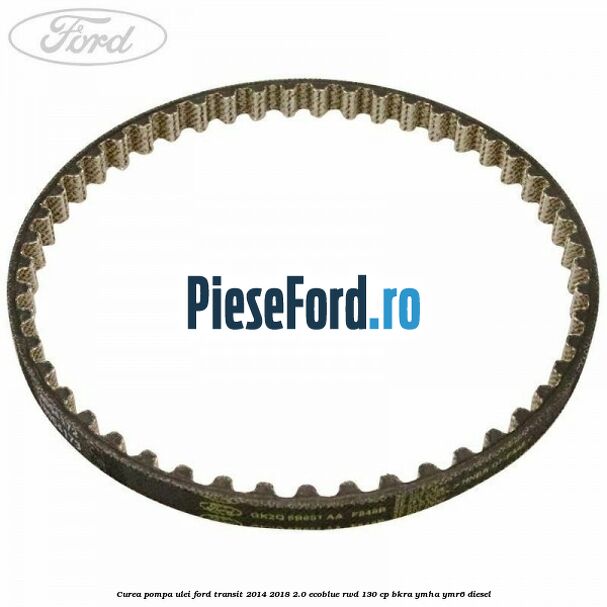 Curea pompa ulei Ford Transit 2014-2018 2.0 EcoBlue RWD 130 cp BKRA, YMHA, YMR6 diesel