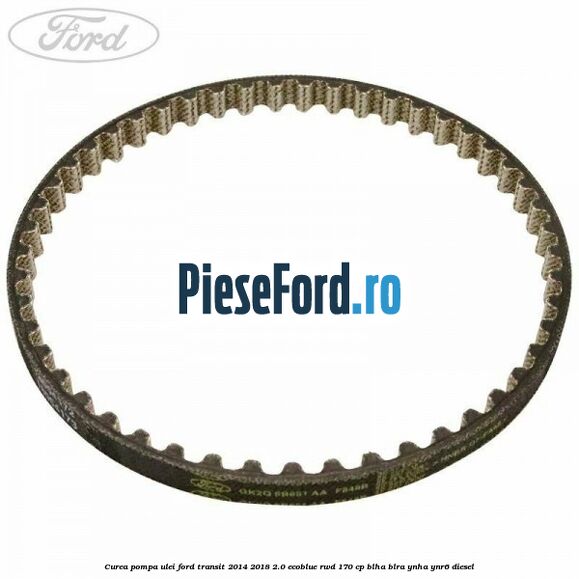 Curea pompa ulei Ford Transit 2014-2018 2.0 EcoBlue RWD 170 cp BLHA, BLRA, YNHA, YNR6 diesel