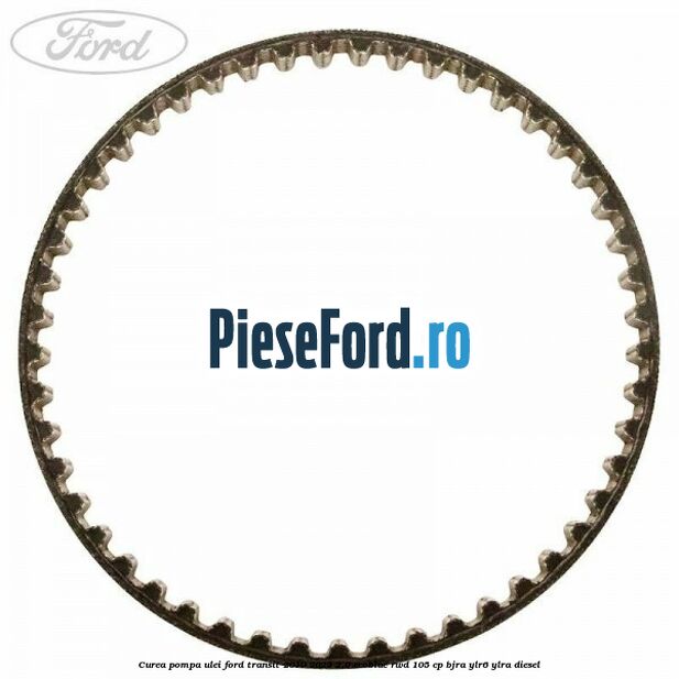 Curea pompa ulei Ford Transit 2019-2023 2.0 EcoBlue RWD 105 cp BJRA, YLR6, YLRA diesel