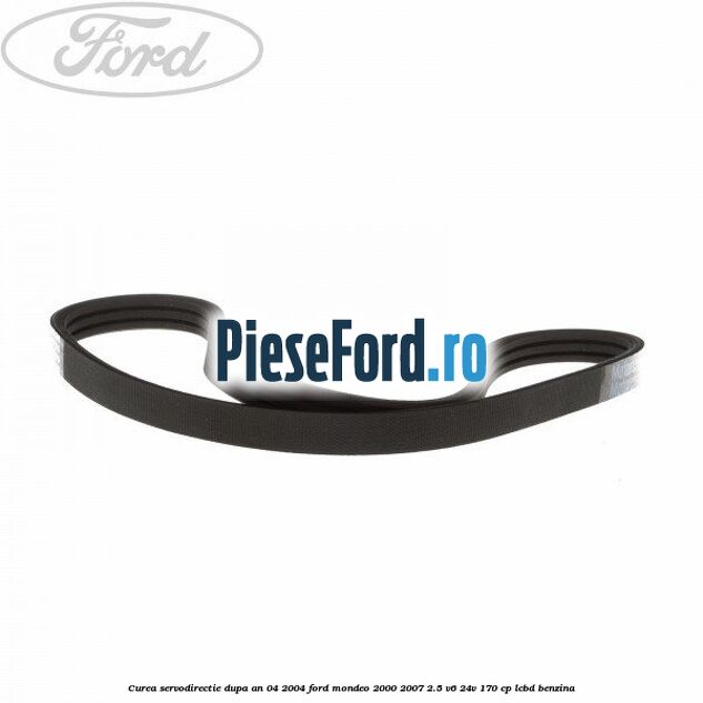 Curea servodirectie dupa an 04/2004 Ford Mondeo 2000-2007 2.5 V6 24V 170 cp Curea servodirectie dupa an 04/2004 Ford Mondeo 2000-2007 2.5 V6 24V 170 cp LCBD benzina