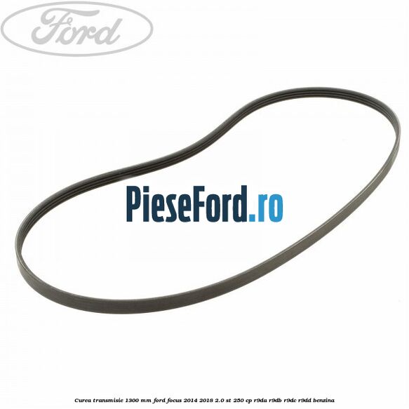 Curea transmisie 1300 mm Ford Focus 2014-2018 2.0 ST 250 cp Curea transmisie 1300 mm Ford Focus 2014-2018 2.0 ST 250 cp R9DA, R9DB, R9DC, R9DD benzina