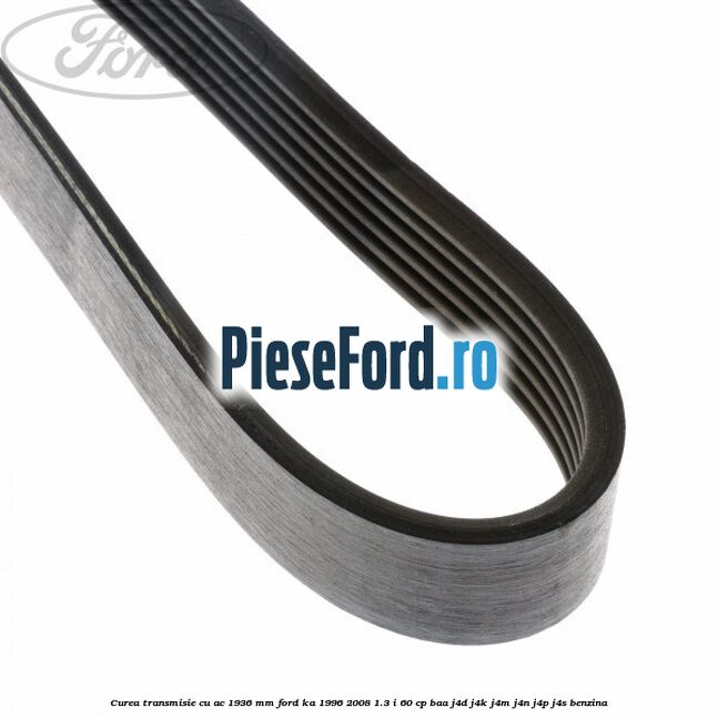 Curea transmisie cu AC 1936 mm Ford Ka 1996-2008 1.3 i 60 cp Curea transmisie cu AC 1936 mm Ford Ka 1996-2008 1.3 i 60 cp BAA, J4D, J4K, J4M, J4N, J4P, J4S benzina