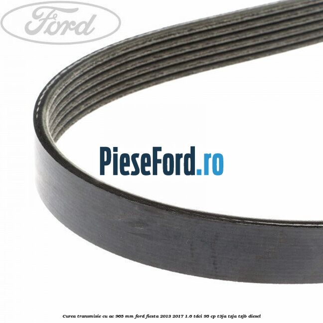 Curea transmisie cu AC 965 mm Ford Fiesta 2013-2017 1.6 TDCi 95 cp Curea transmisie cu AC 965 mm Ford Fiesta 2013-2017 1.6 TDCi 95 cp T3JA, TZJA, TZJB diesel