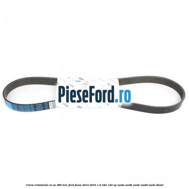 Curea transmisie cu AC 965 mm Ford Focus 2014-2018 1.5 TDCi 120 cp XWDA, XWDB, XWDC, XWDD, XWDE diesel