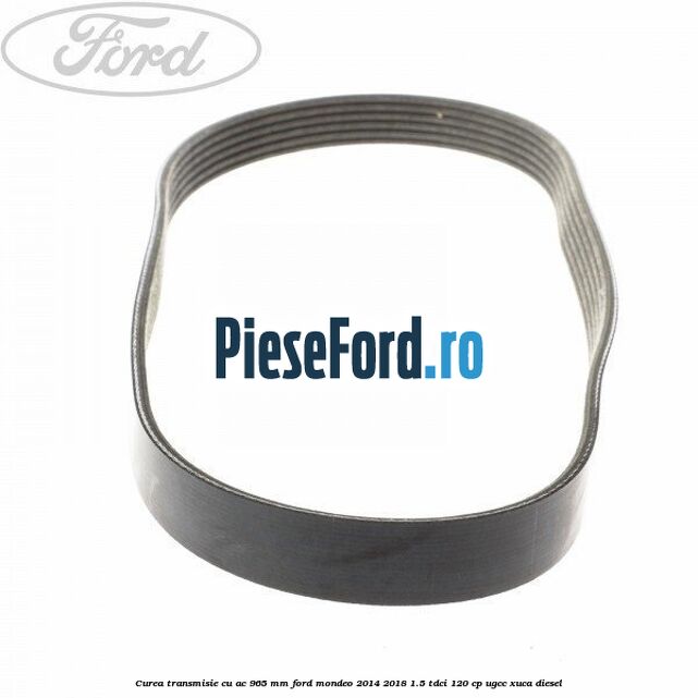 Curea transmisie cu AC 965 mm Ford Mondeo 2014-2018 1.5 TDCi 120 cp UGCC, XUCA diesel